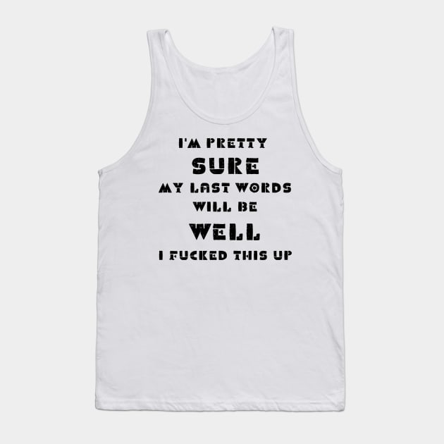 I'm pretty sure my last words will be well i fucked this up Tank Top by IOANNISSKEVAS